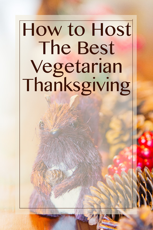 A Thanksgiving table scene with a wooden squirrel and some berries and pine cones, test over the top says, "How to Host the Best Vegetarian Thanksgiving".